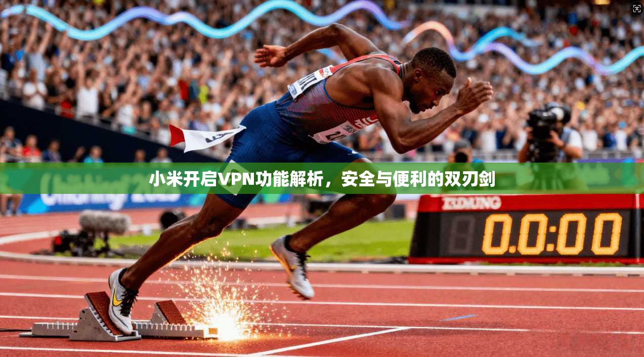 小米开启VPN功能解析,安全与便利的双刃剑