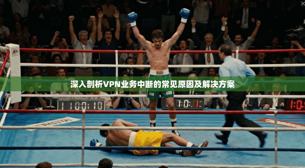 深入剖析VPN业务中断的常见原因及解决方案