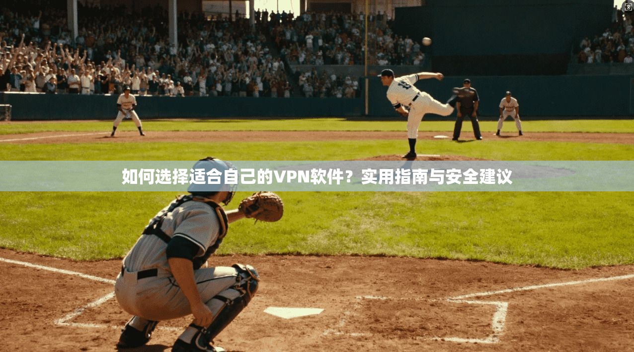 如何选择适合自己的VPN软件？实用指南与安全建议