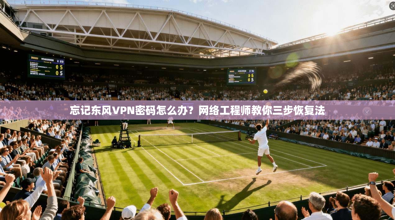 忘记东风VPN密码怎么办？网络工程师教你三步恢复法