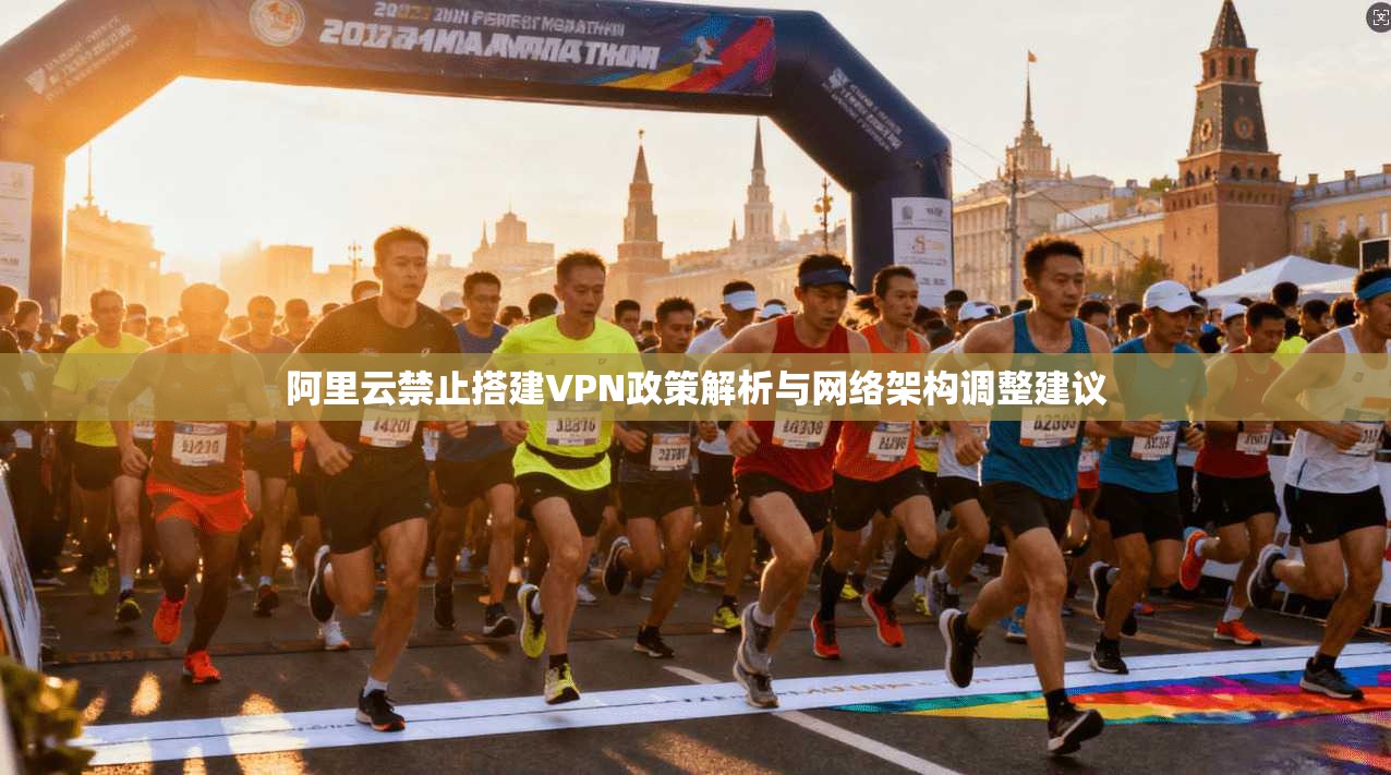 阿里云禁止搭建VPN政策解析与网络架构调整建议
