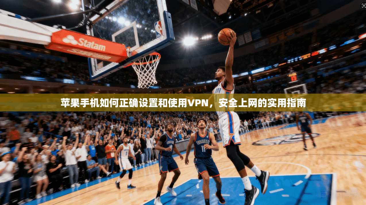 苹果手机如何正确设置和使用VPN,安全上网的实用指南