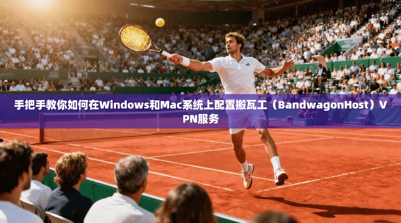 手把手教你如何在Windows和Mac系统上配置搬瓦工(BandwagonHost)VPN服务