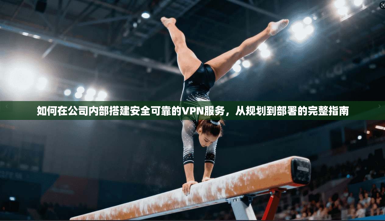 如何在公司内部搭建安全可靠的VPN服务，从规划到部署的完整指南