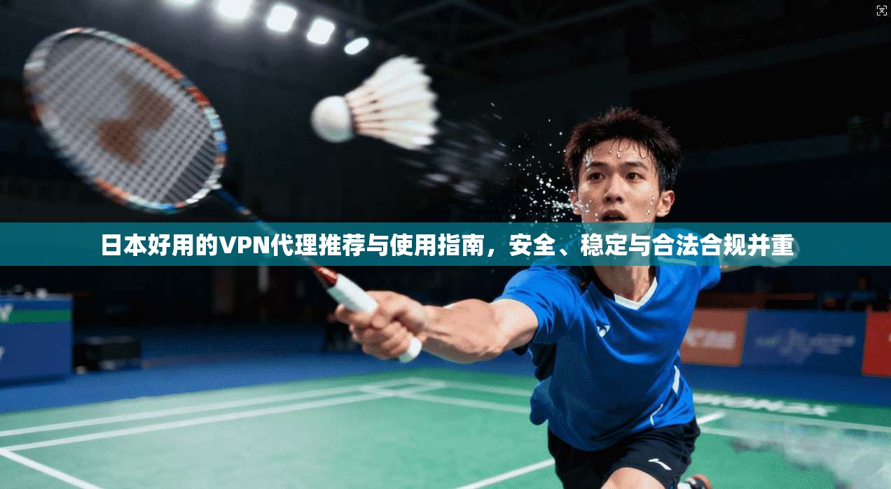 日本好用的VPN代理推荐与使用指南，安全、稳定与合法合规并重