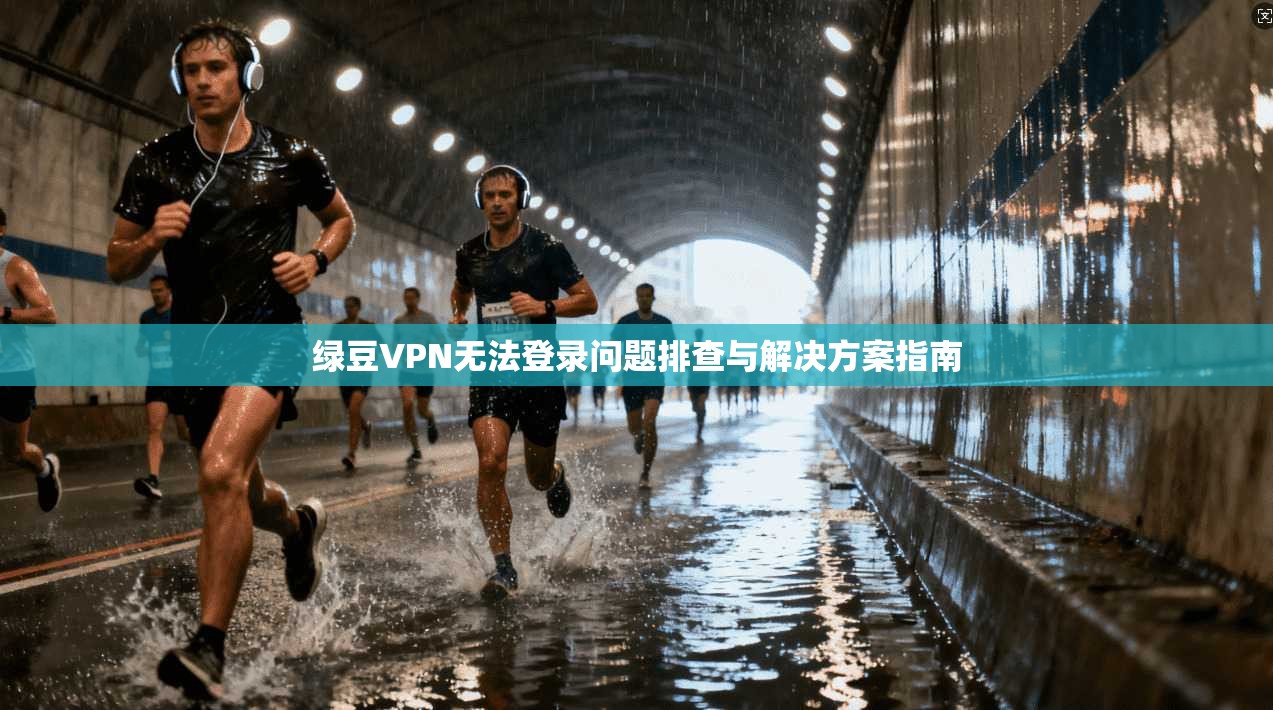 绿豆VPN无法登录问题排查与解决方案指南