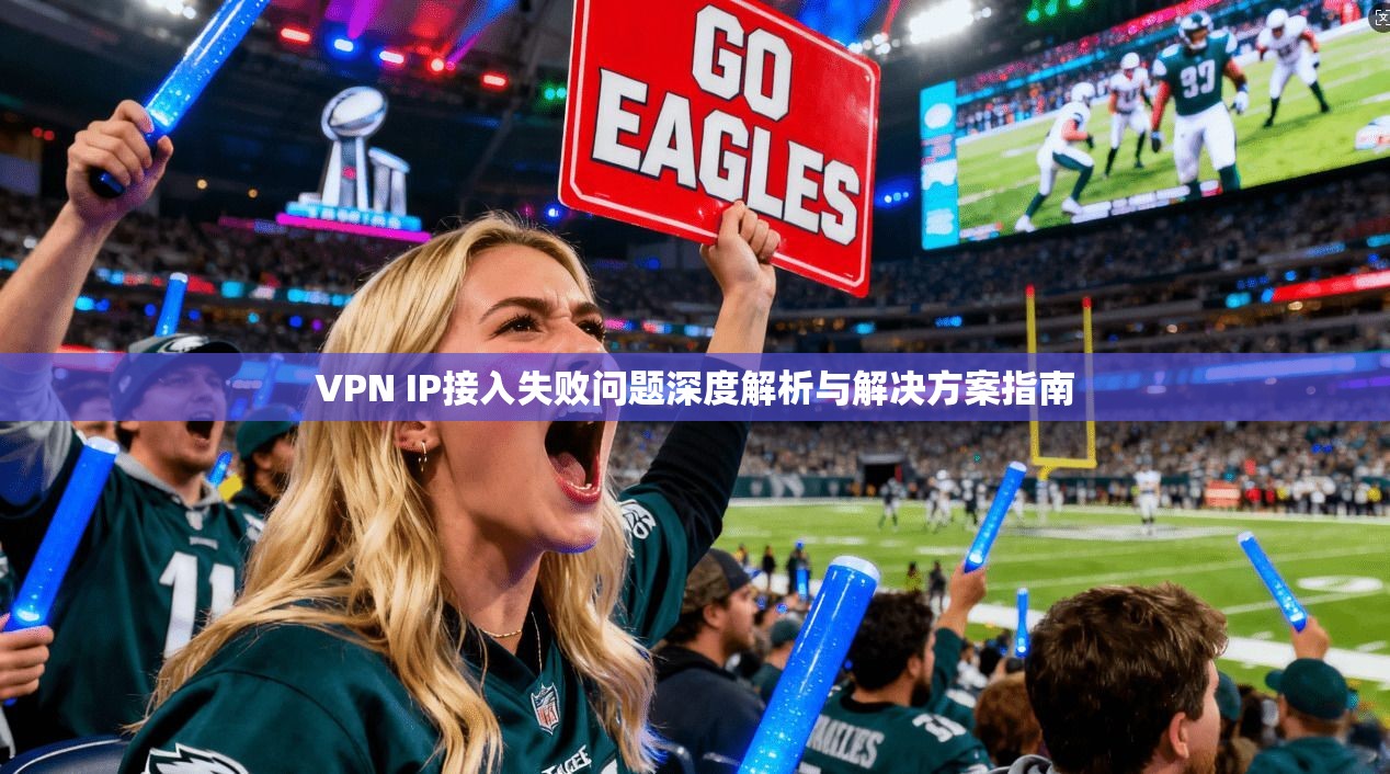VPN IP接入失败问题深度解析与解决方案指南