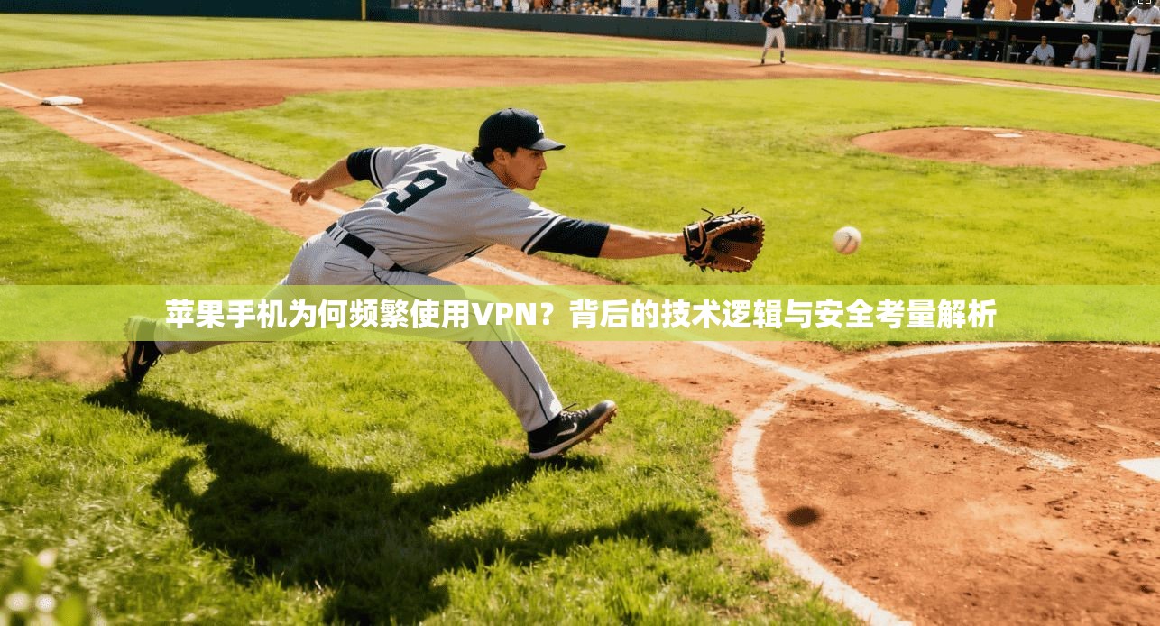 苹果手机为何频繁使用VPN？背后的技术逻辑与安全考量解析