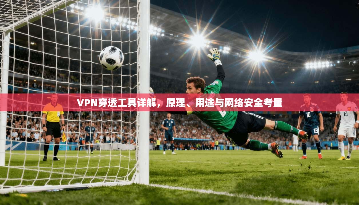 VPN穿透工具详解，原理、用途与网络安全考量