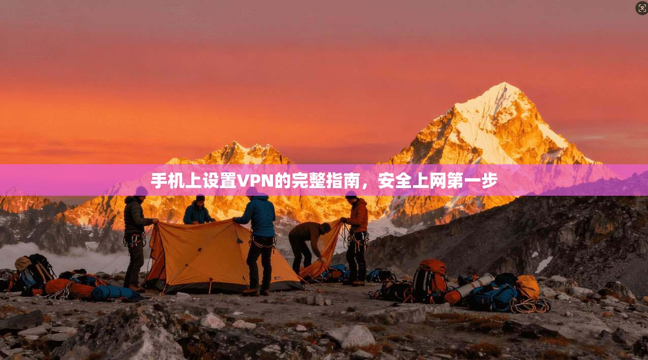 手机上设置VPN的完整指南，安全上网第一步
