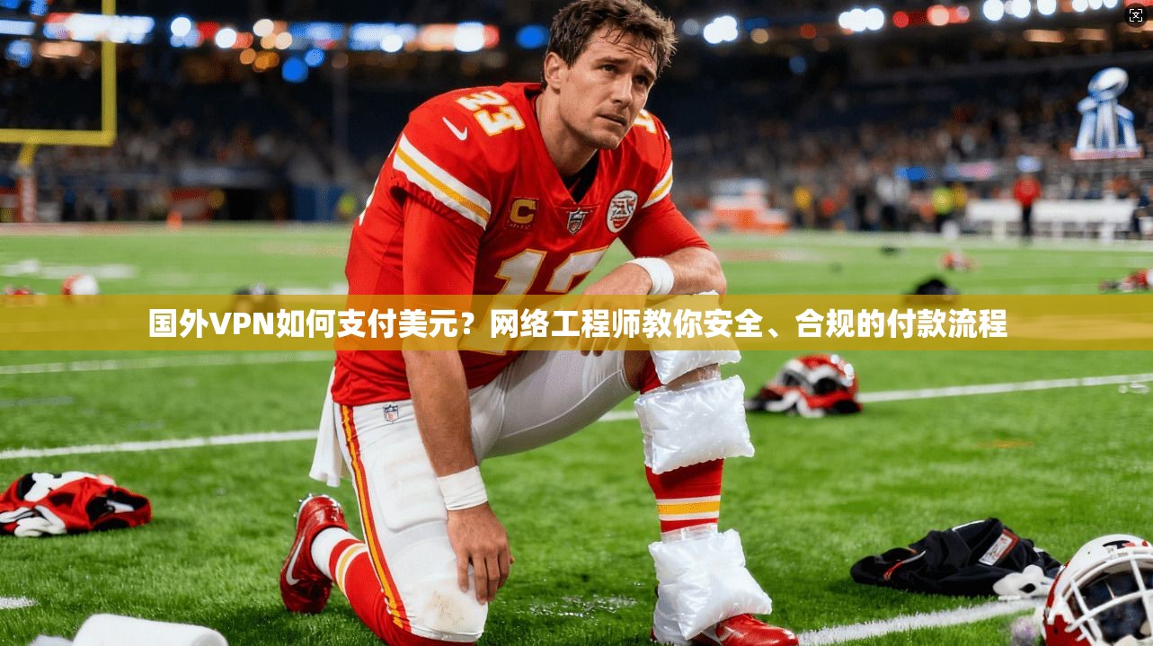 国外VPN如何支付美元?网络工程师教你安全、合规的付款流程
