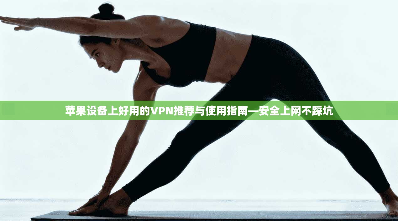 苹果设备上好用的VPN推荐与使用指南—安全上网不踩坑