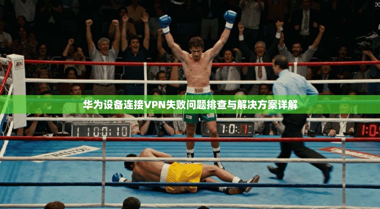 华为设备连接VPN失败问题排查与解决方案详解