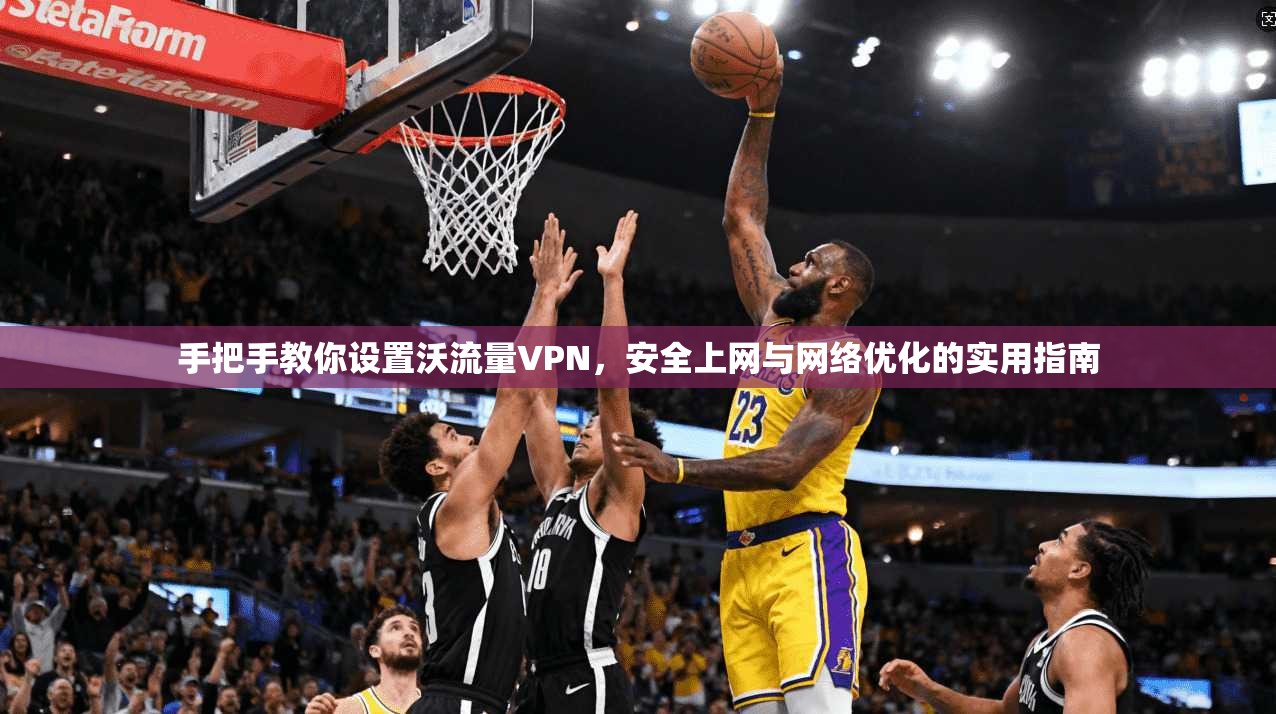 手把手教你设置沃流量VPN,安全上网与网络优化的实用指南