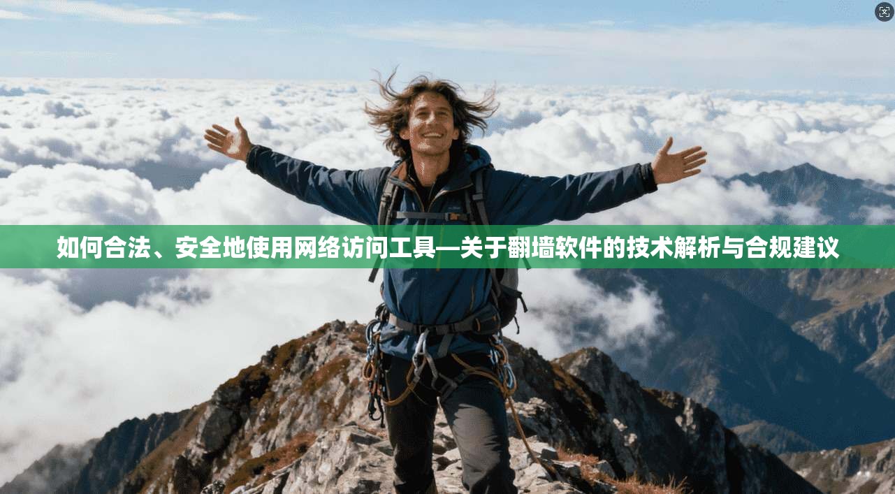 如何合法、安全地使用网络访问工具—关于翻墙软件的技术解析与合规建议