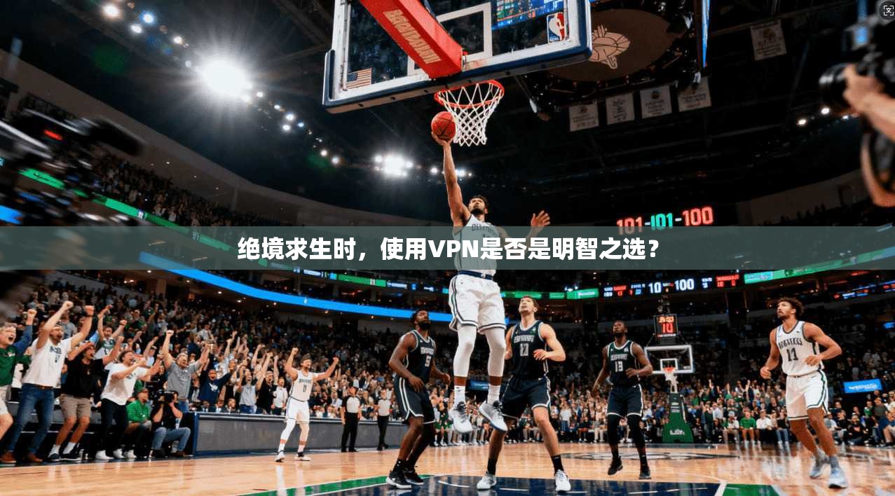 绝境求生时，使用VPN是否是明智之选？