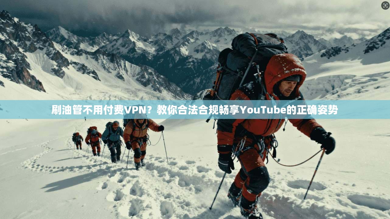 刷油管不用付费VPN?教你合法合规畅享YouTube的正确姿势