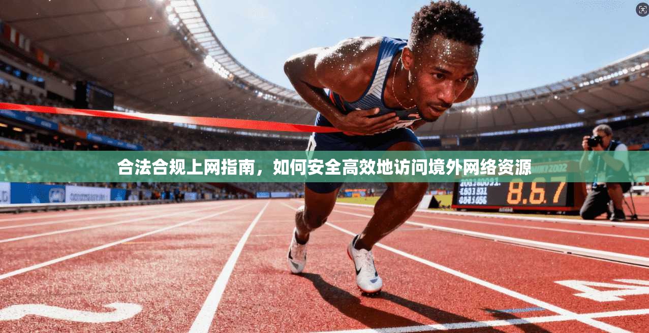 合法合规上网指南，如何安全高效地访问境外网络资源