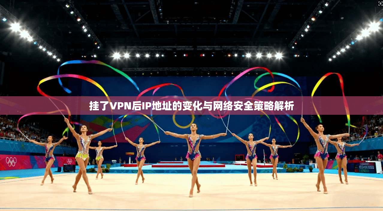 挂了VPN后IP地址的变化与网络安全策略解析