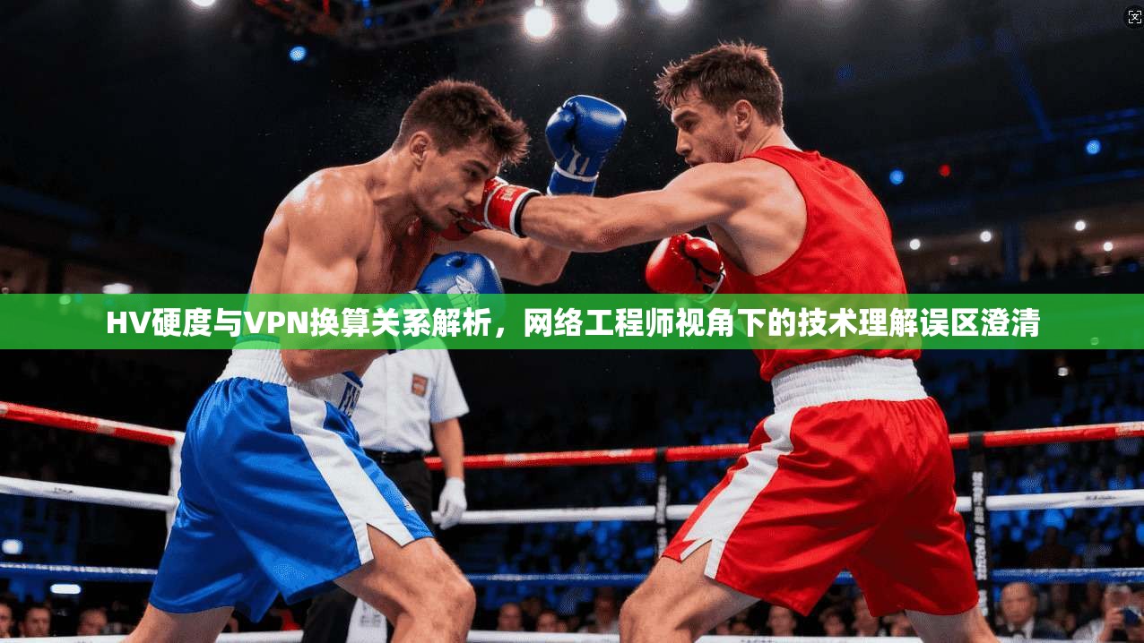 HV硬度与VPN换算关系解析，网络工程师视角下的技术理解误区澄清