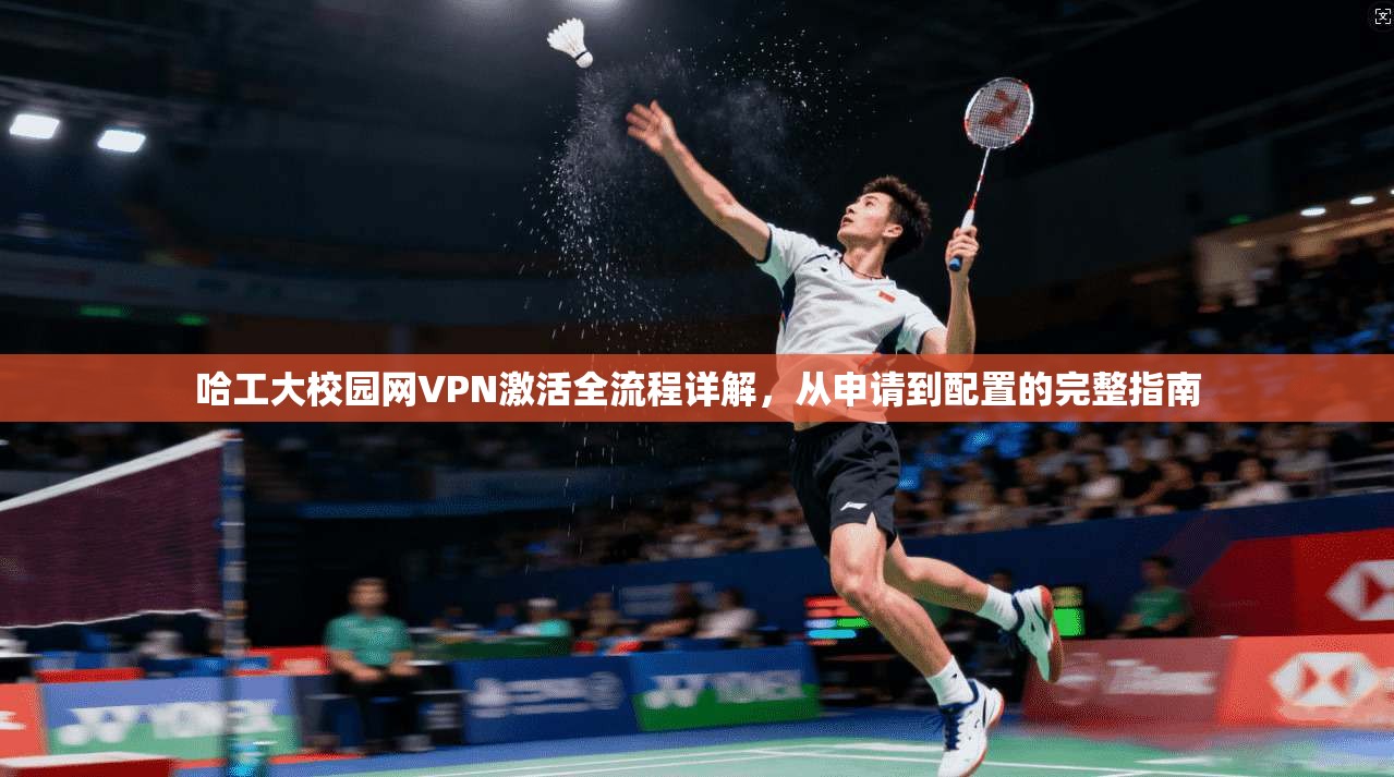 哈工大校园网VPN激活全流程详解，从申请到配置的完整指南