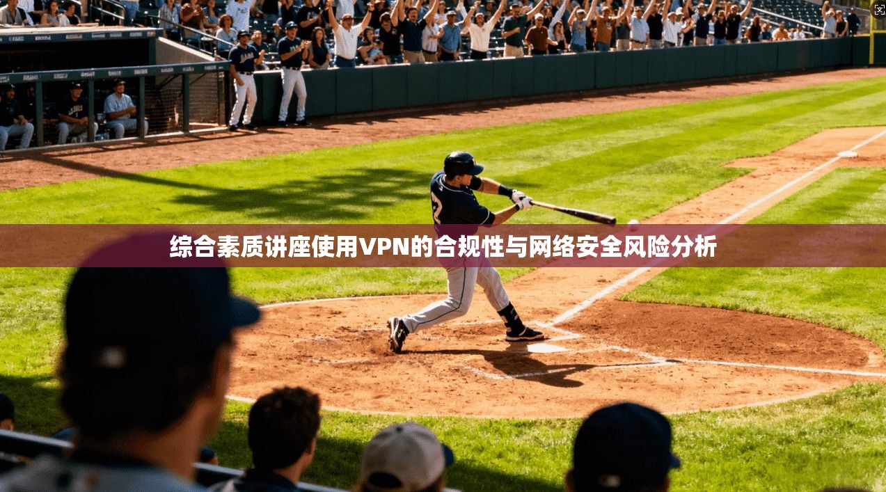 综合素质讲座使用VPN的合规性与网络安全风险分析