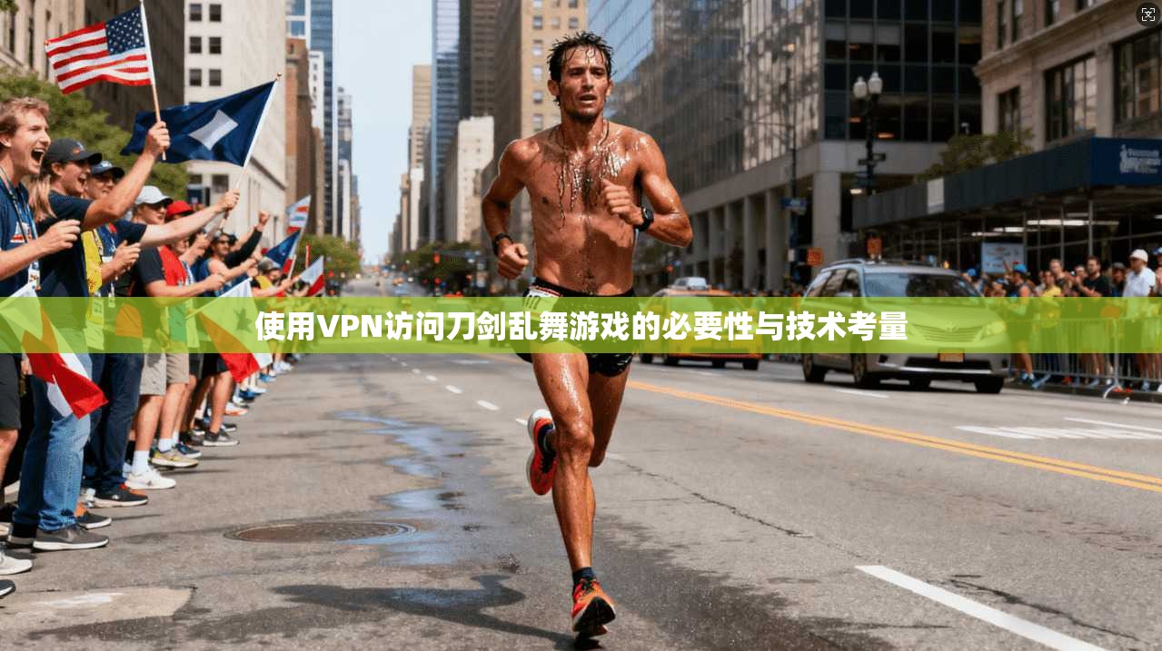 使用VPN访问刀剑乱舞游戏的必要性与技术考量