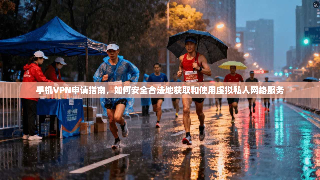 手机VPN申请指南,如何安全合法地获取和使用虚拟私人网络服务