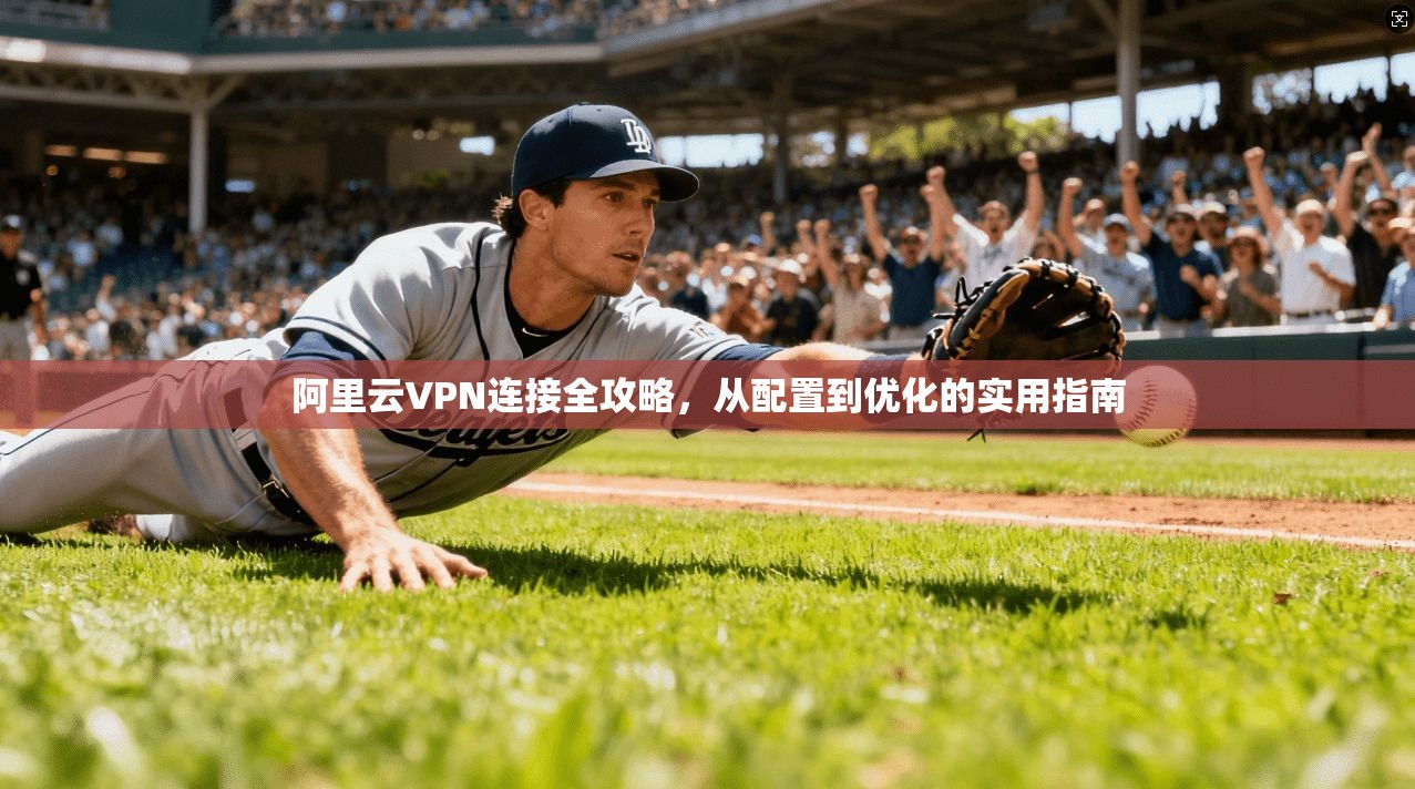 阿里云VPN连接全攻略,从配置到优化的实用指南