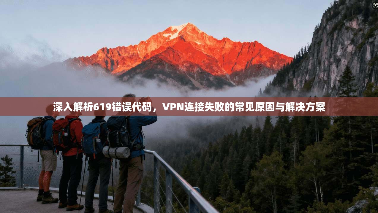 深入解析619错误代码,VPN连接失败的常见原因与解决方案