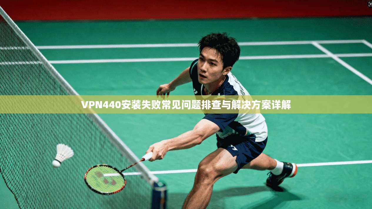 VPN440安装失败常见问题排查与解决方案详解
