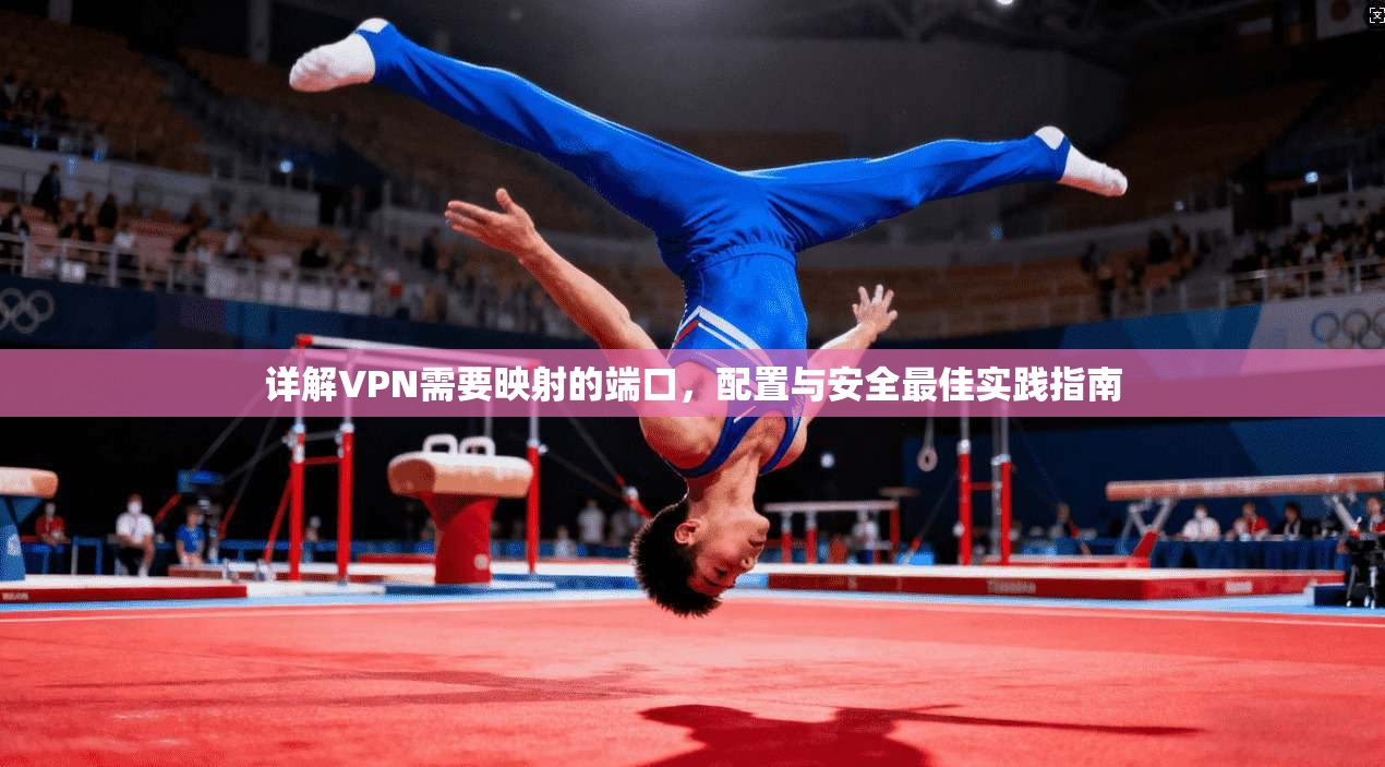 详解VPN需要映射的端口，配置与安全最佳实践指南