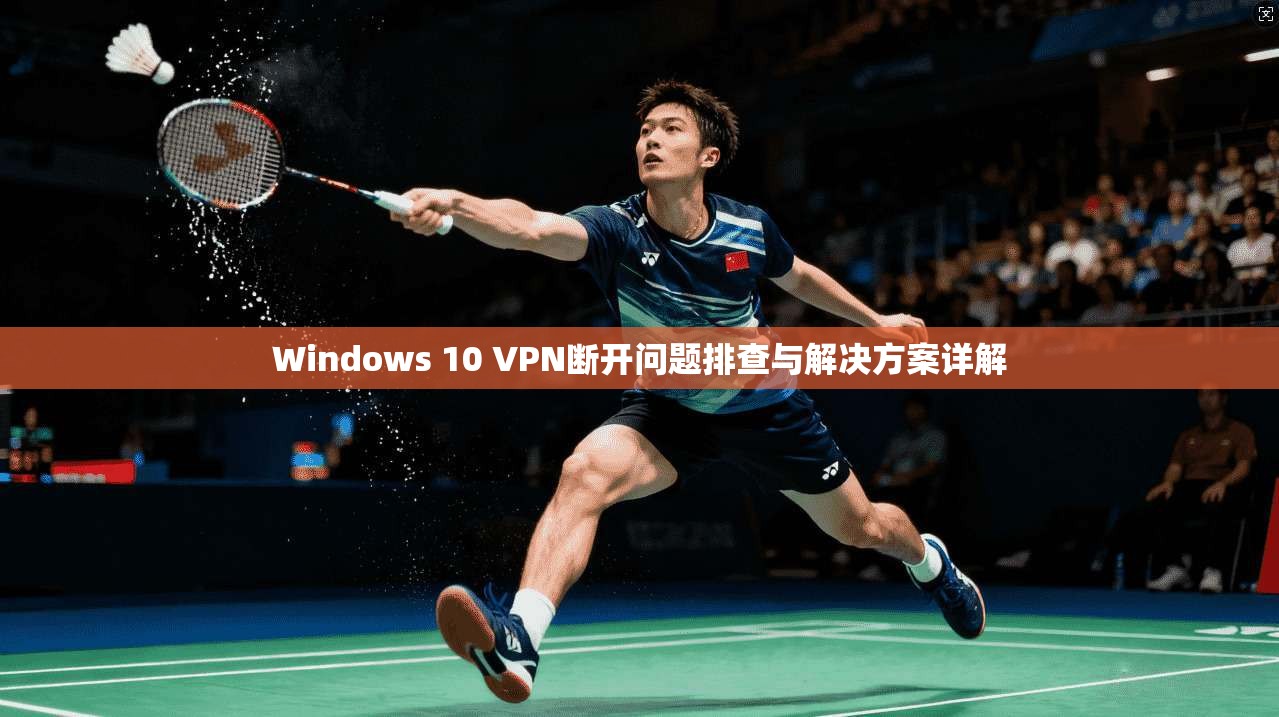 Windows 10 VPN断开问题排查与解决方案详解