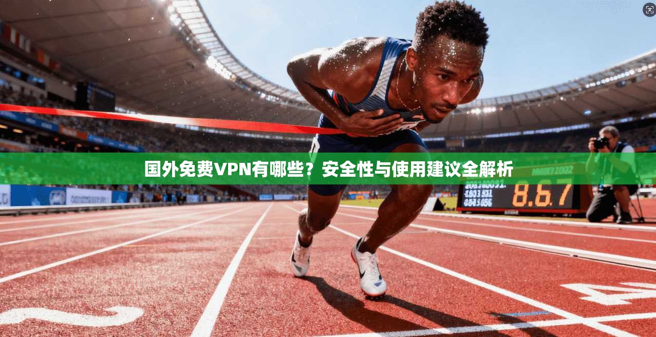 国外免费VPN有哪些？安全性与使用建议全解析