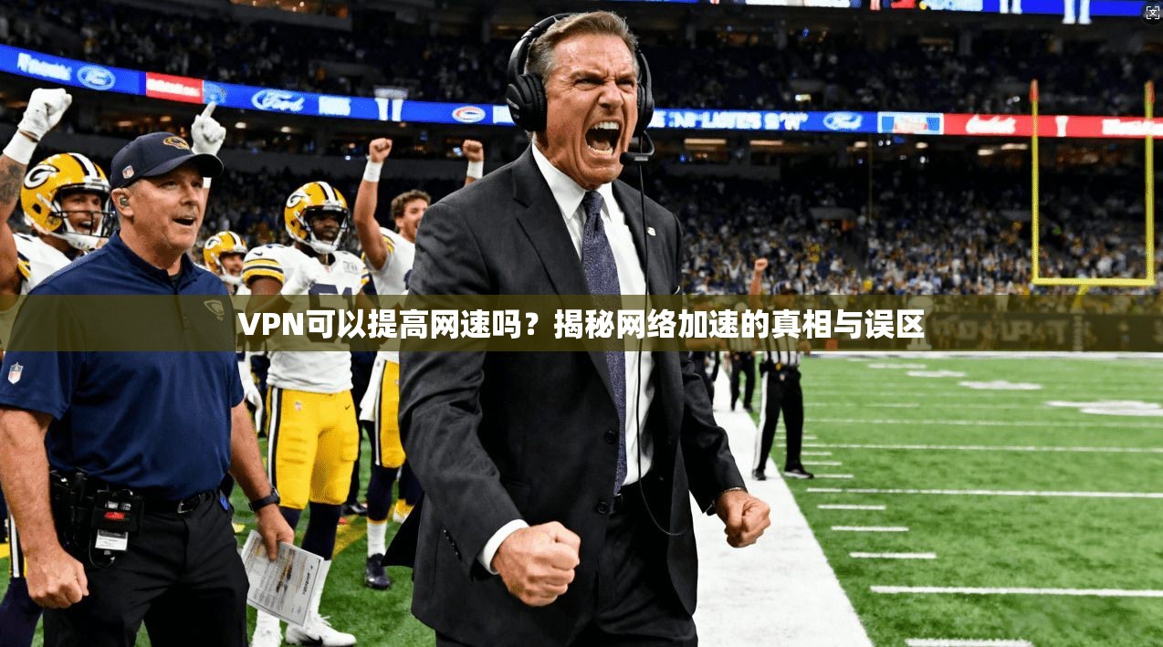VPN可以提高网速吗?揭秘网络加速的真相与误区