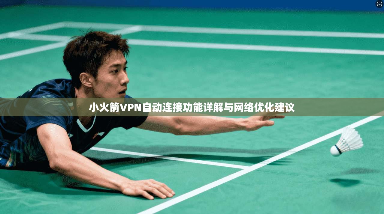 小火箭VPN自动连接功能详解与网络优化建议