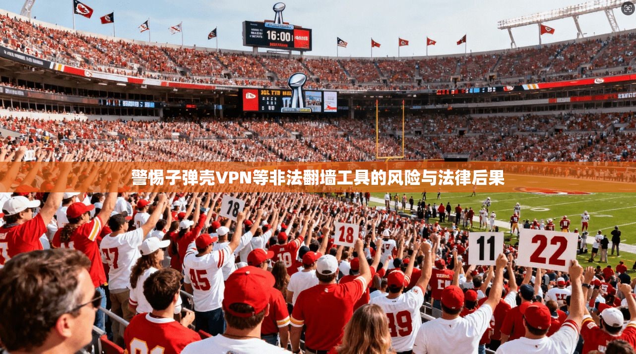 警惕子弹壳VPN等非法翻墙工具的风险与法律后果