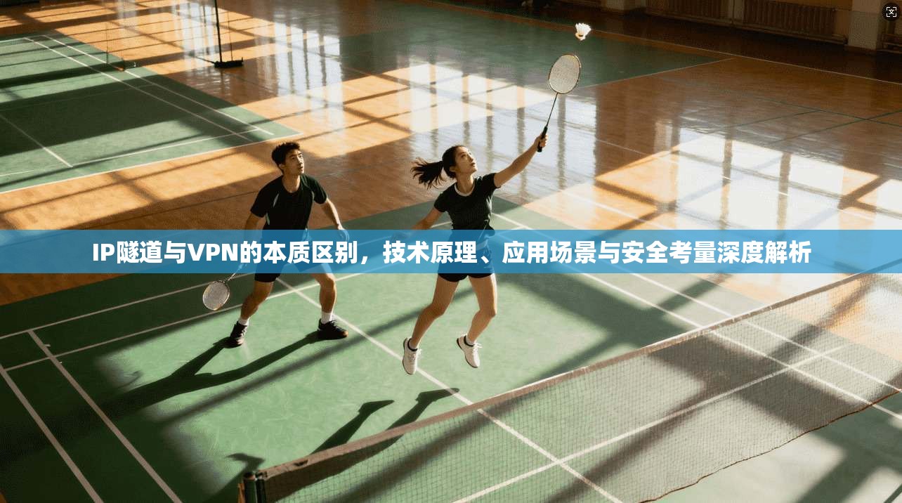 IP隧道与VPN的本质区别，技术原理、应用场景与安全考量深度解析