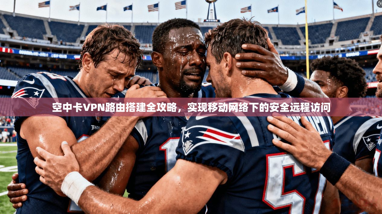 空中卡VPN路由搭建全攻略，实现移动网络下的安全远程访问