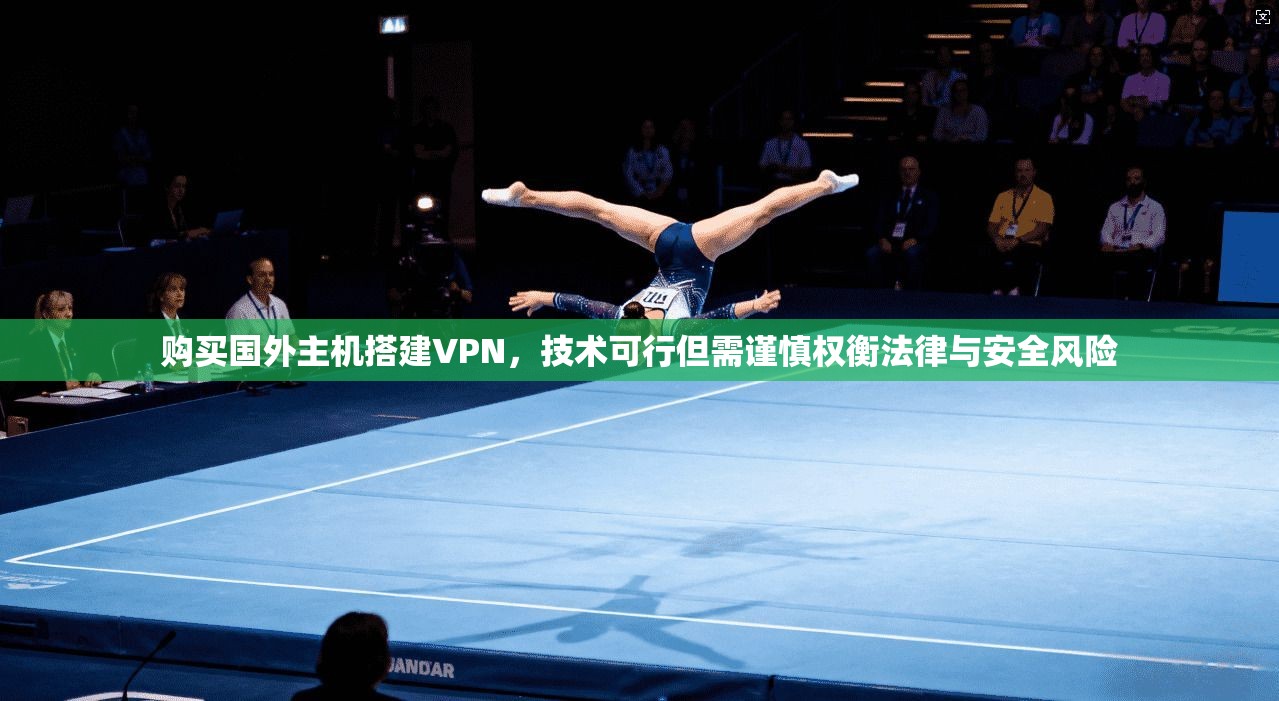 购买国外主机搭建VPN，技术可行但需谨慎权衡法律与安全风险