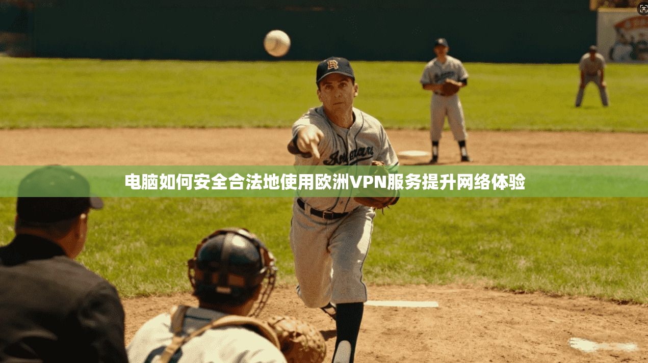 电脑如何安全合法地使用欧洲VPN服务提升网络体验