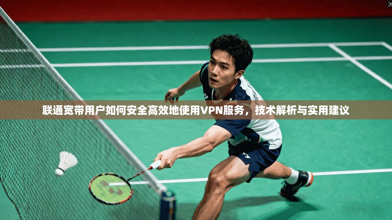 联通宽带用户如何安全高效地使用VPN服务，技术解析与实用建议