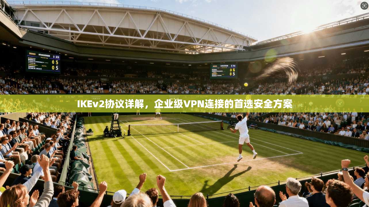 IKEv2协议详解，企业级VPN连接的首选安全方案