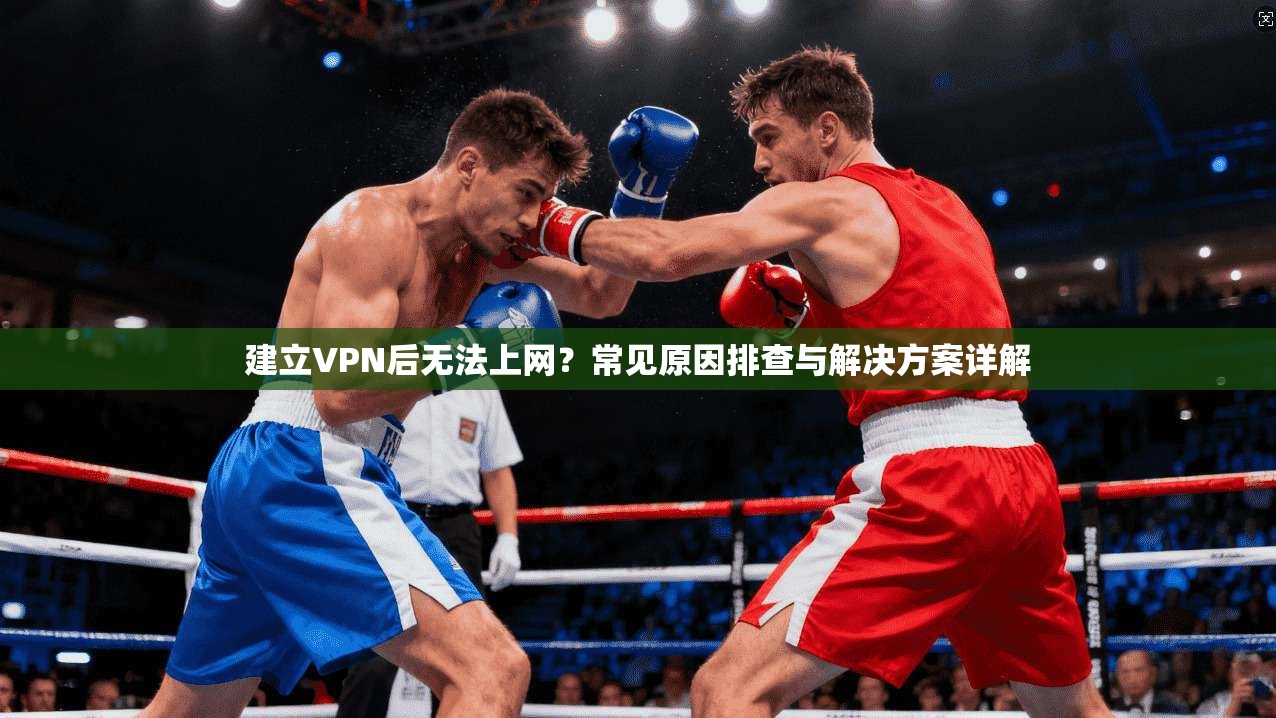 建立VPN后无法上网?常见原因排查与解决方案详解 建立VPN后无法上网?常见原因排查与解决方案详解