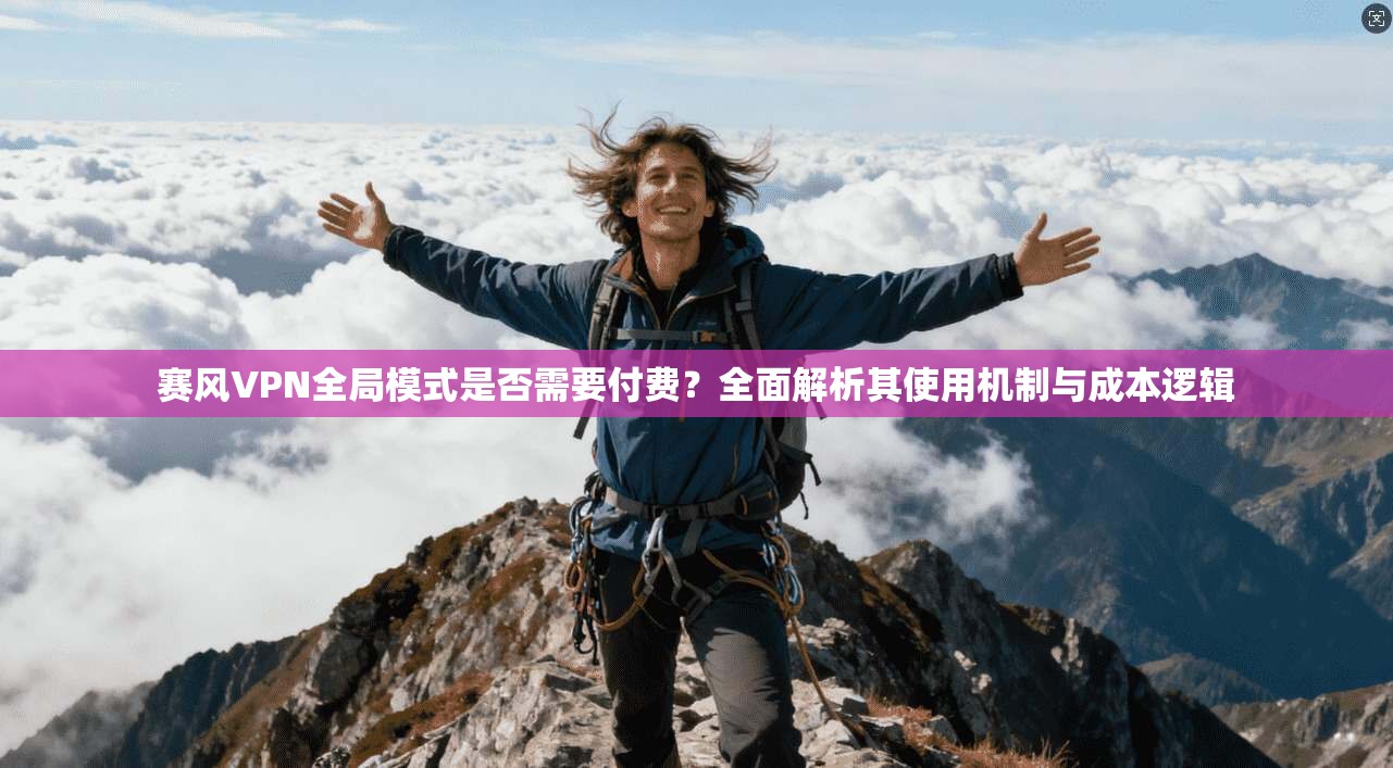 赛风VPN全局模式是否需要付费？全面解析其使用机制与成本逻辑
