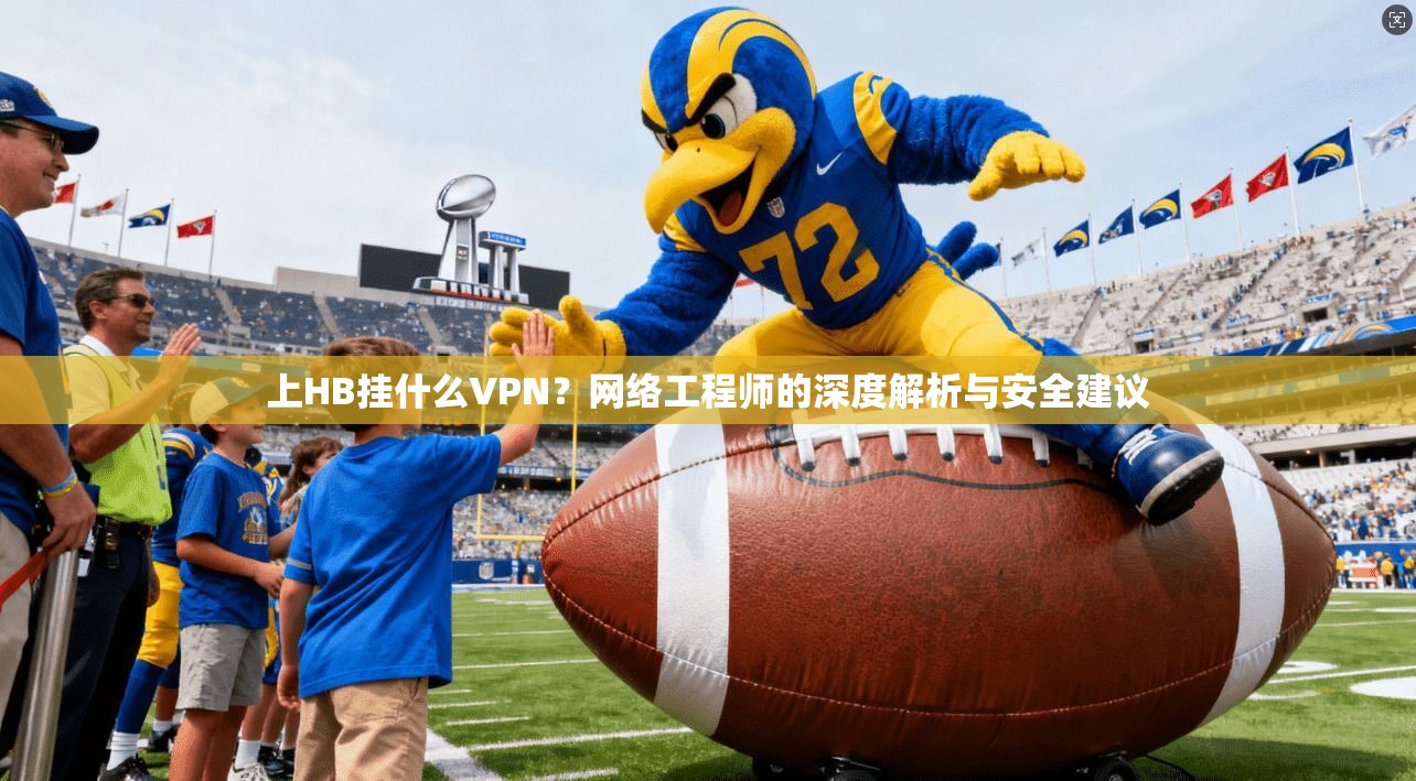 上HB挂什么VPN？网络工程师的深度解析与安全建议