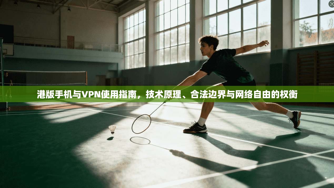 港版手机与VPN使用指南,技术原理、合法边界与网络自由的权衡 港版手机与VPN使用指南,技术原理、合法边界与网络自由的权衡