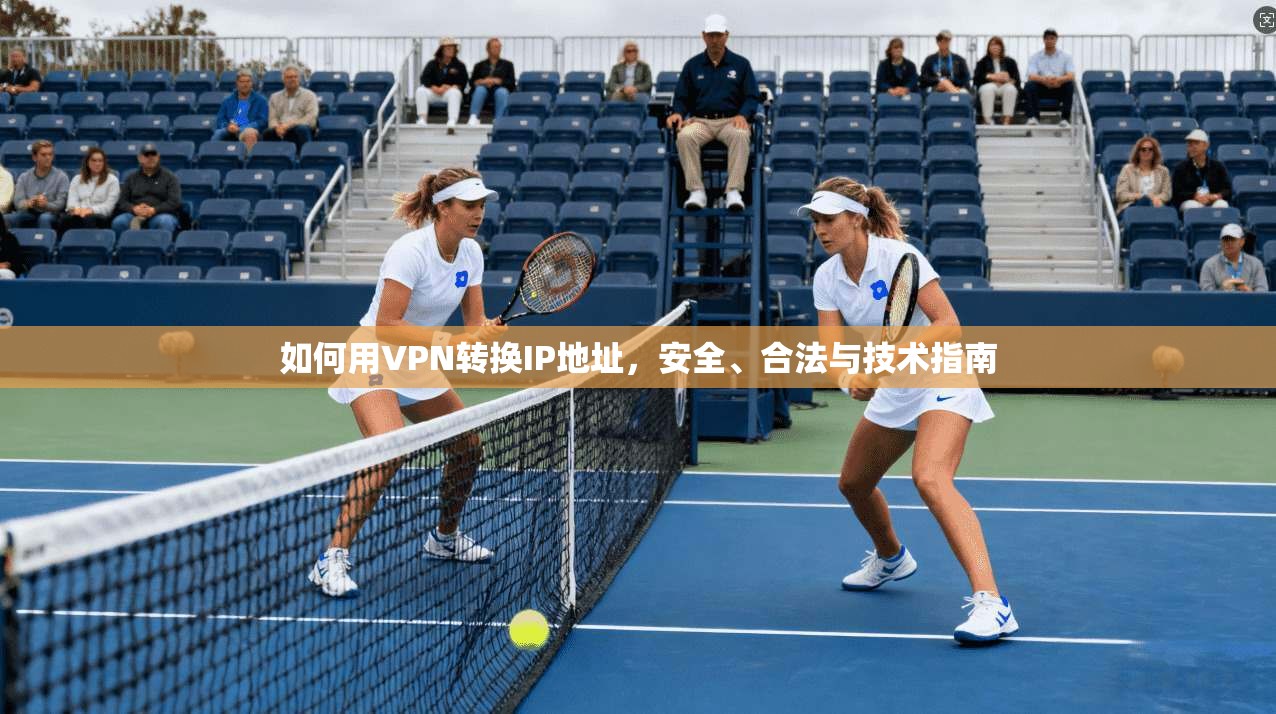如何用VPN转换IP地址，安全、合法与技术指南