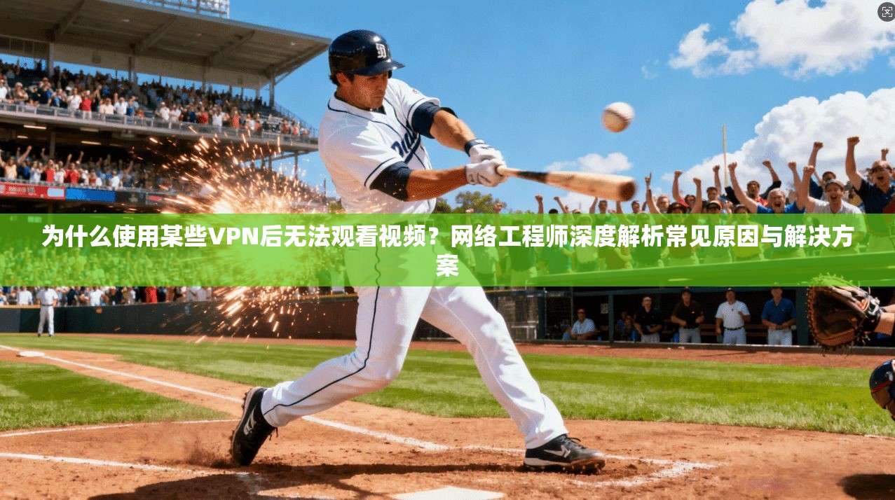为什么使用某些VPN后无法观看视频？网络工程师深度解析常见原因与解决方案