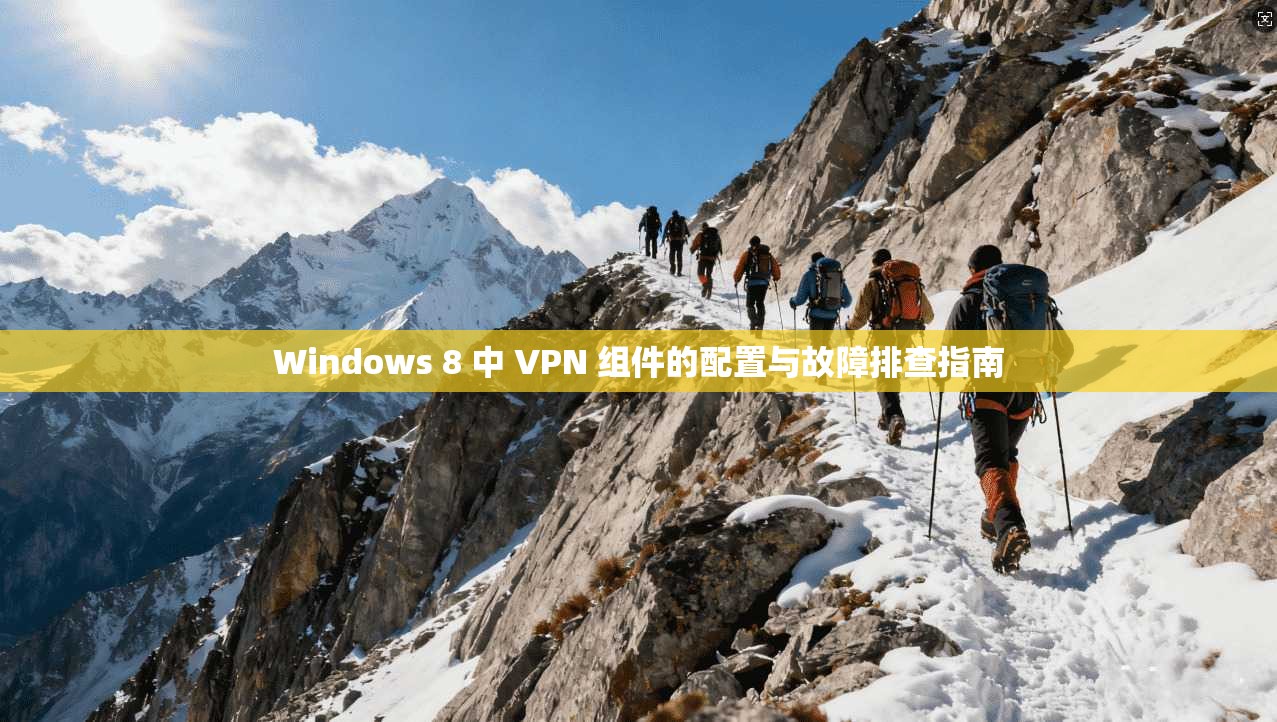 Windows 8 中 VPN 组件的配置与故障排查指南